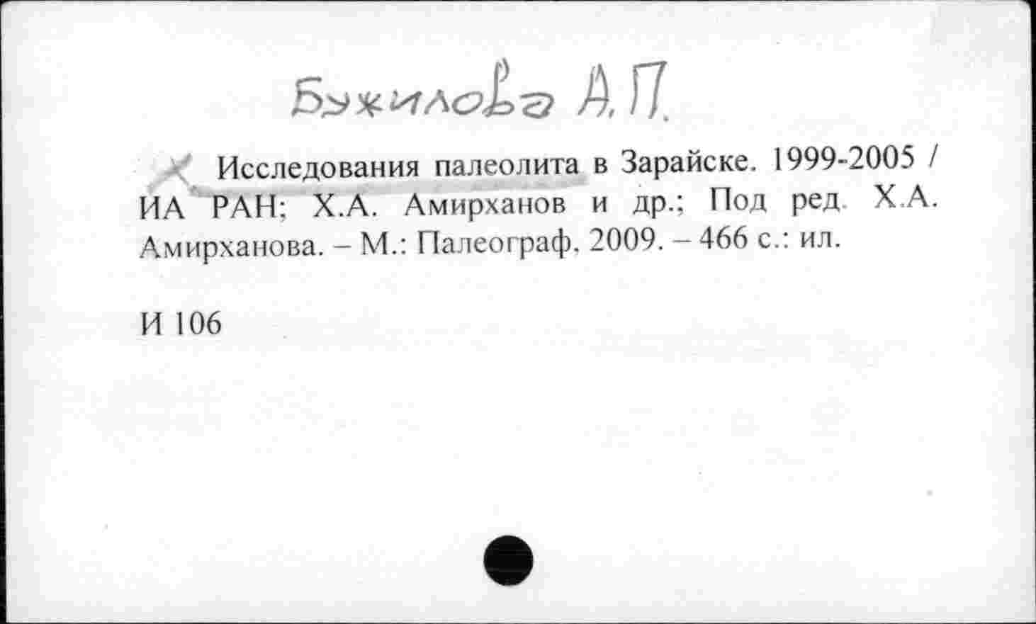 ﻿Исследования палеолита в Зарайске. 1999-2005 / ИА РАН: Х.А. Амирханов и др.; Под ред. Х А. Амирханова. - М.: Палеограф. 2009. - 466 с.: ил.
И 106